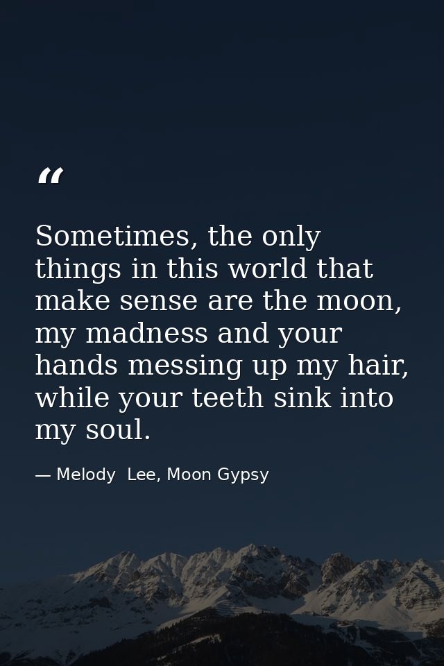 Sometimes, the only things in this world that make sense are the moon, my madness and your hands messing up my hair, whi — Melody  Lee, Moon Gypsy