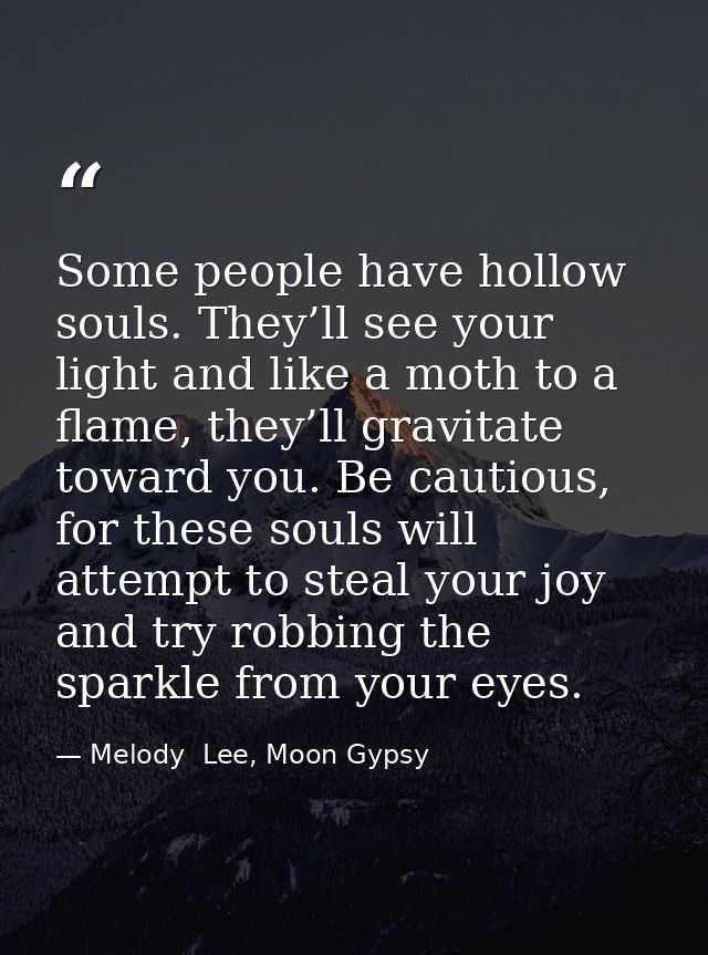 Some people have hollow souls. They’ll see your light and like a moth to a flame, they’ll gravitate toward you. Be cauti — Melody  Lee, Moon Gypsy