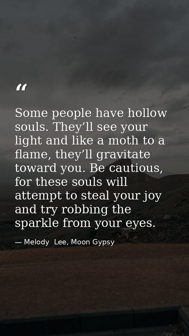 Some people have hollow souls. They’ll see your light and like a moth to a flame, they’ll gravitate toward you. Be cauti — Melody  Lee, Moon Gypsy