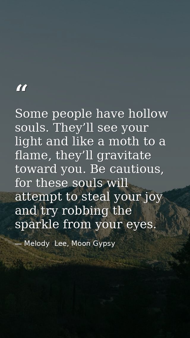 Some people have hollow souls. They’ll see your light and like a moth to a flame, they’ll gravitate toward you. Be cauti — Melody  Lee, Moon Gypsy