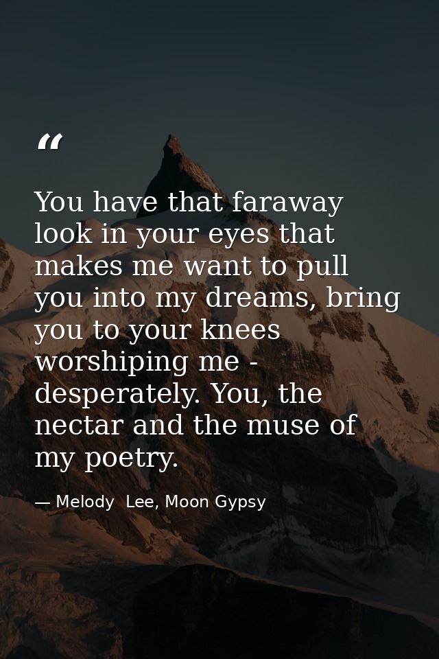You have that faraway look in your eyes that makes me want to pull you into my dreams, bring you to your knees worshipin — Melody  Lee, Moon Gypsy