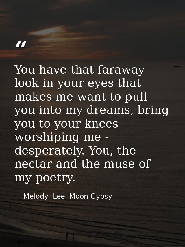 You have that faraway look in your eyes that makes me want to pull you into my dreams, bring you to your knees worshipin — Melody  Lee, Moon Gypsy
