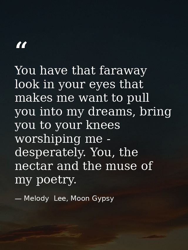 You have that faraway look in your eyes that makes me want to pull you into my dreams, bring you to your knees worshipin — Melody  Lee, Moon Gypsy