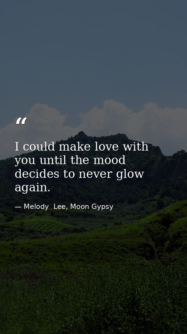 I could make love with you until the mood decides to never glow again. — Melody  Lee, Moon Gypsy