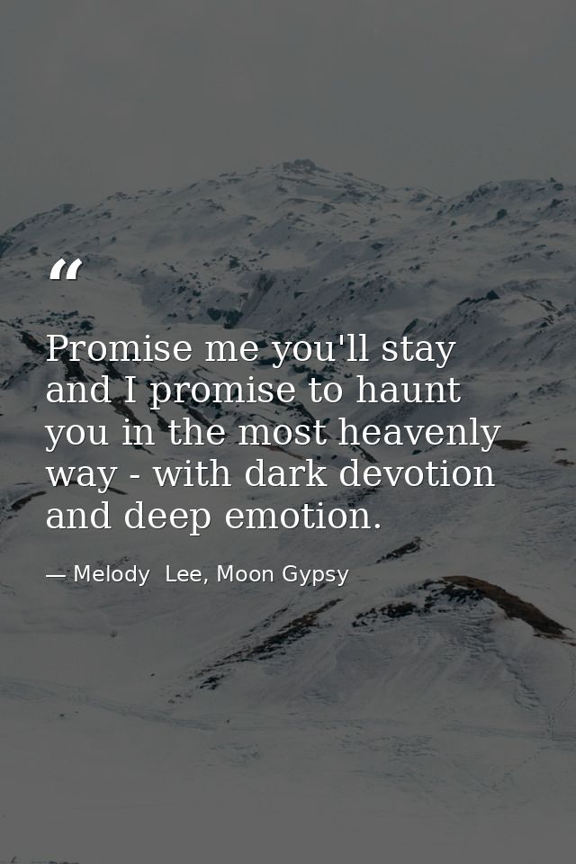 Promise me you'll stay and I promise to haunt you in the most heavenly way - with dark devotion and deep emotion. — Melody  Lee, Moon Gypsy