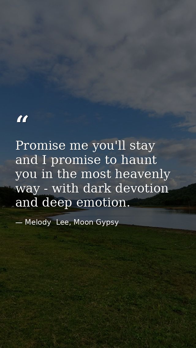 Promise me you'll stay and I promise to haunt you in the most heavenly way - with dark devotion and deep emotion. — Melody  Lee, Moon Gypsy