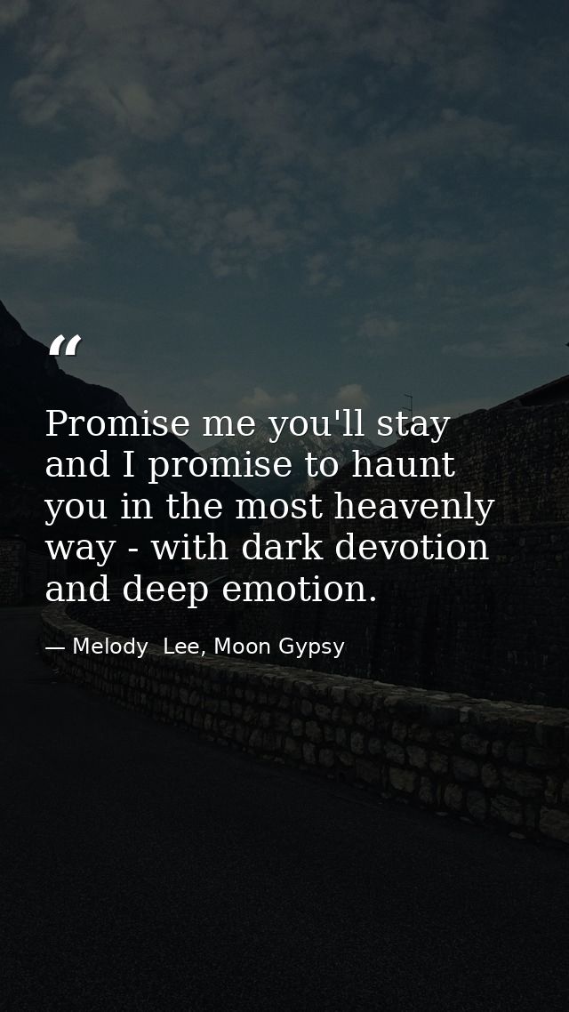 Promise me you'll stay and I promise to haunt you in the most heavenly way - with dark devotion and deep emotion. — Melody  Lee, Moon Gypsy