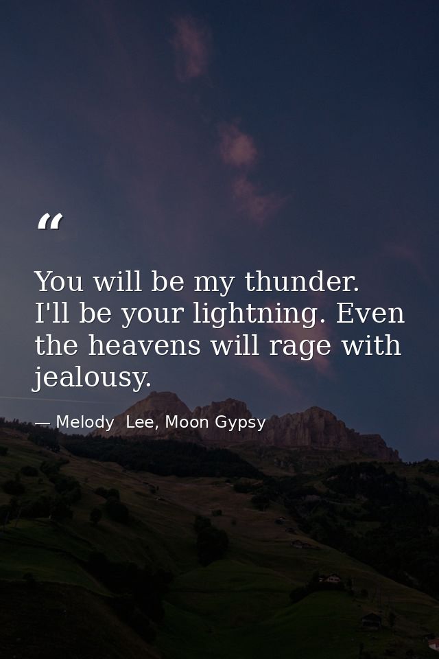 You will be my thunder. I'll be your lightning. Even the heavens will rage with jealousy. — Melody  Lee, Moon Gypsy