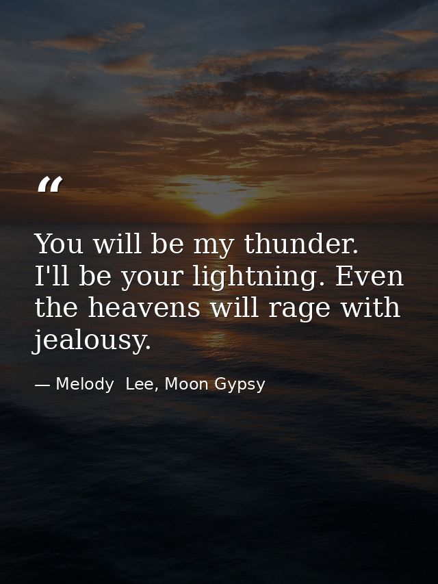 You will be my thunder. I'll be your lightning. Even the heavens will rage with jealousy. — Melody  Lee, Moon Gypsy