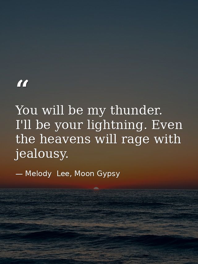 You will be my thunder. I'll be your lightning. Even the heavens will rage with jealousy. — Melody  Lee, Moon Gypsy