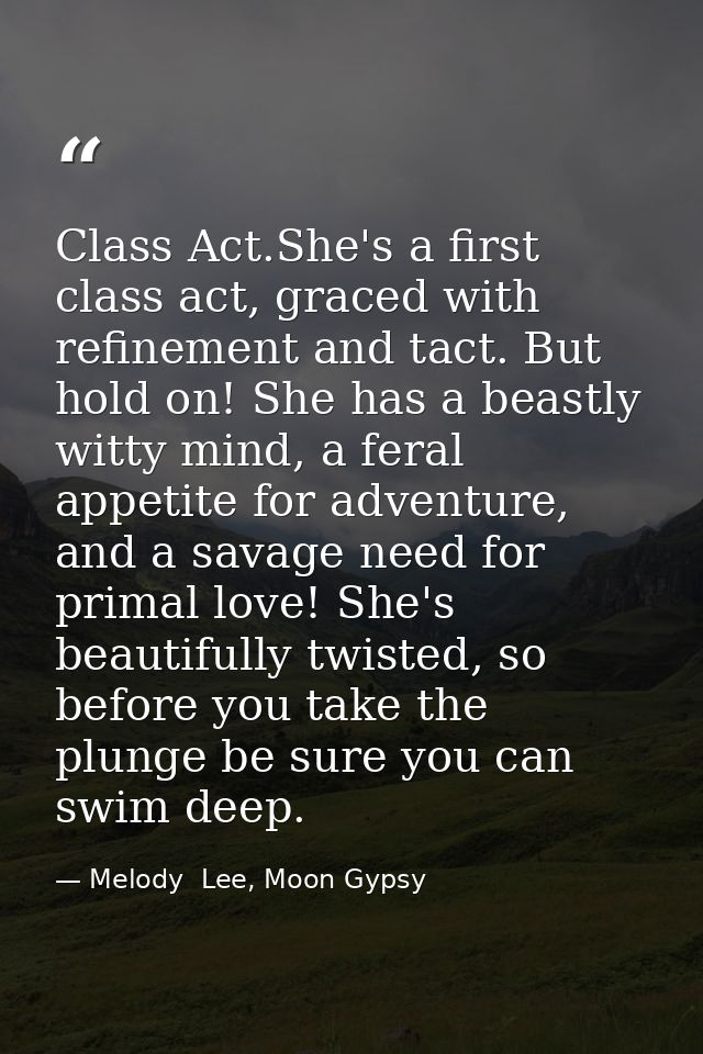 Class Act.She's a first class act, graced with refinement and tact. But hold on! She has a beastly witty mind, a feral a — Melody  Lee, Moon Gypsy