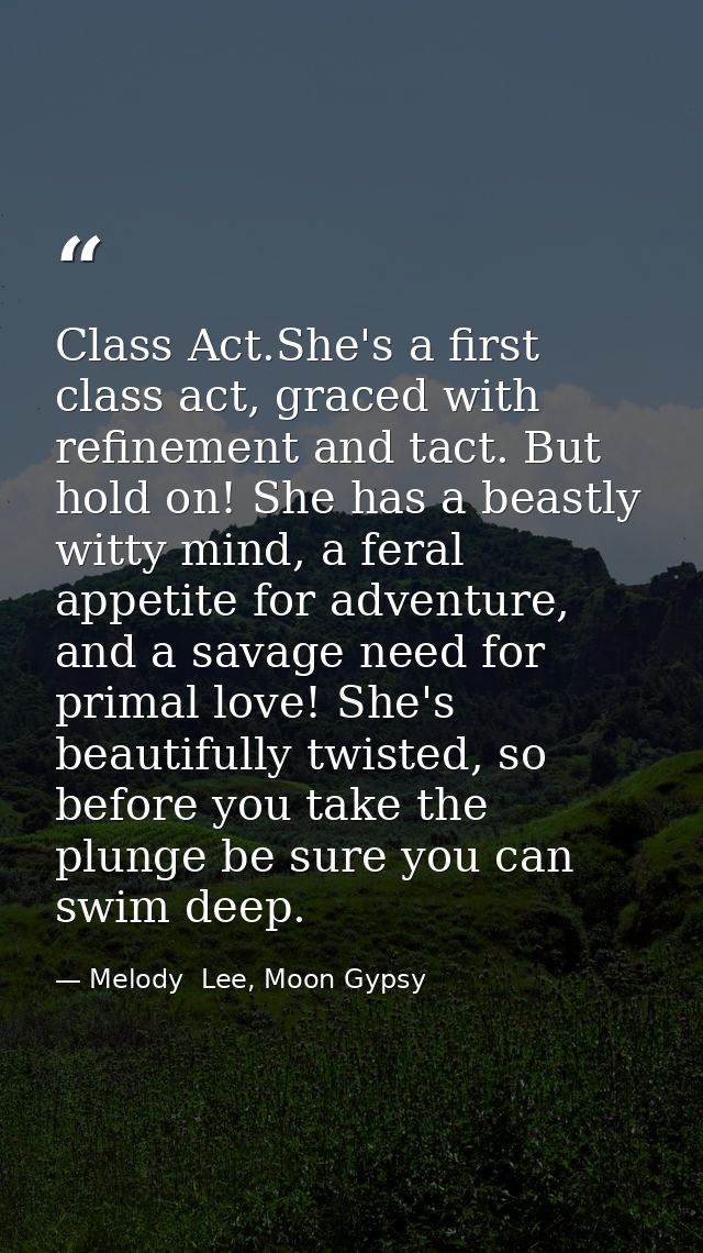 Class Act.She's a first class act, graced with refinement and tact. But hold on! She has a beastly witty mind, a feral a — Melody  Lee, Moon Gypsy