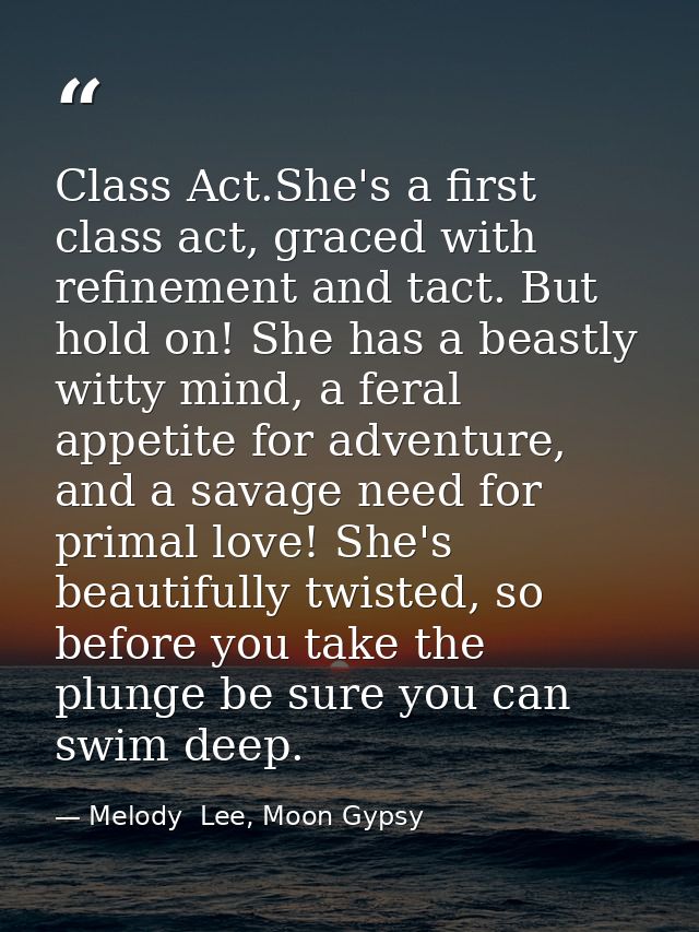Class Act.She's a first class act, graced with refinement and tact. But hold on! She has a beastly witty mind, a feral a — Melody  Lee, Moon Gypsy