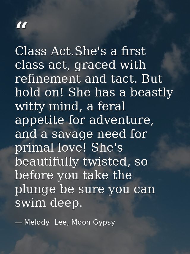 Class Act.She's a first class act, graced with refinement and tact. But hold on! She has a beastly witty mind, a feral a — Melody  Lee, Moon Gypsy