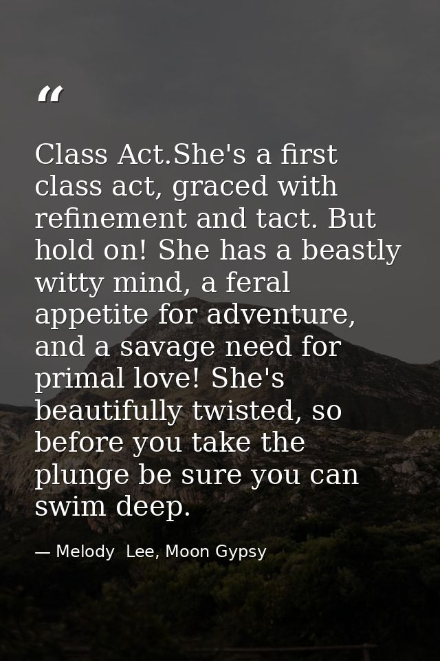 Class Act.She's a first class act, graced with refinement and tact. But hold on! She has a beastly witty mind, a feral a — Melody  Lee, Moon Gypsy
