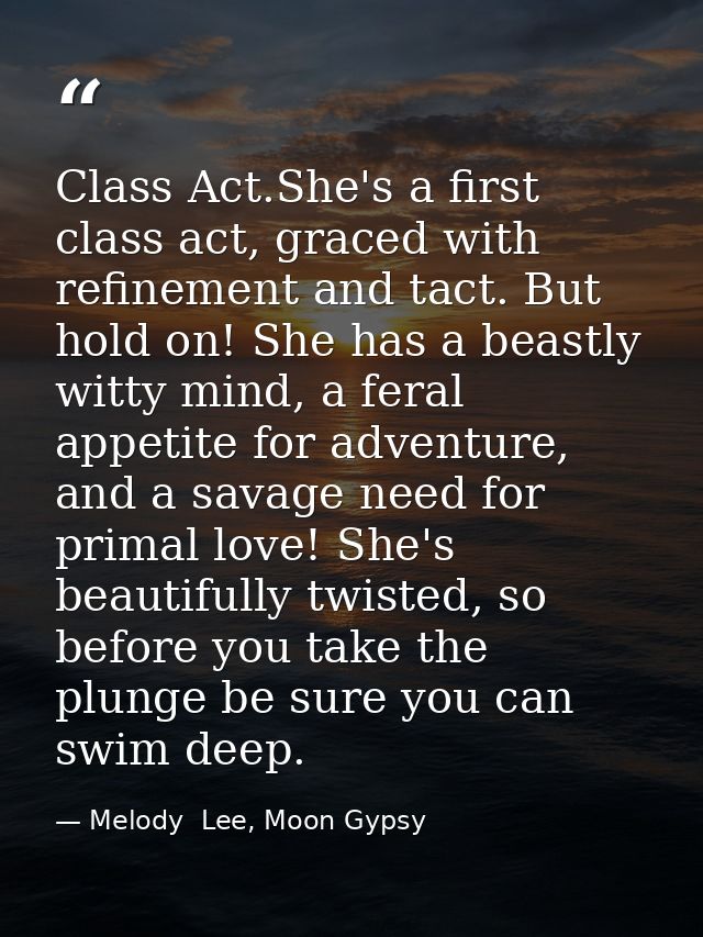 Class Act.She's a first class act, graced with refinement and tact. But hold on! She has a beastly witty mind, a feral a — Melody  Lee, Moon Gypsy