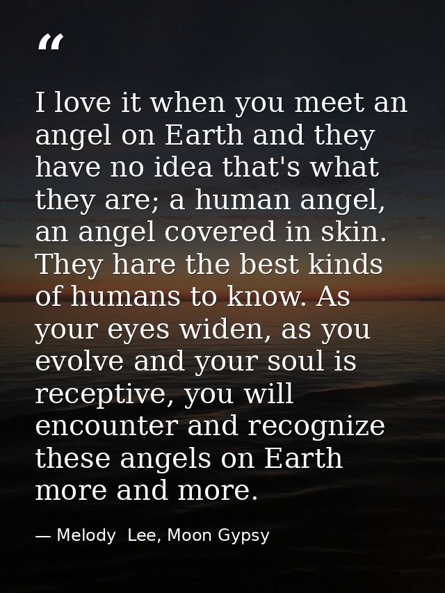 I love it when you meet an angel on Earth and they have no idea that's what they are; a human angel, an angel covered in — Melody  Lee, Moon Gypsy