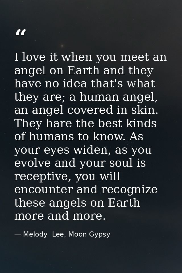 I love it when you meet an angel on Earth and they have no idea that's what they are; a human angel, an angel covered in — Melody  Lee, Moon Gypsy