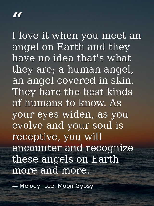 I love it when you meet an angel on Earth and they have no idea that's what they are; a human angel, an angel covered in — Melody  Lee, Moon Gypsy
