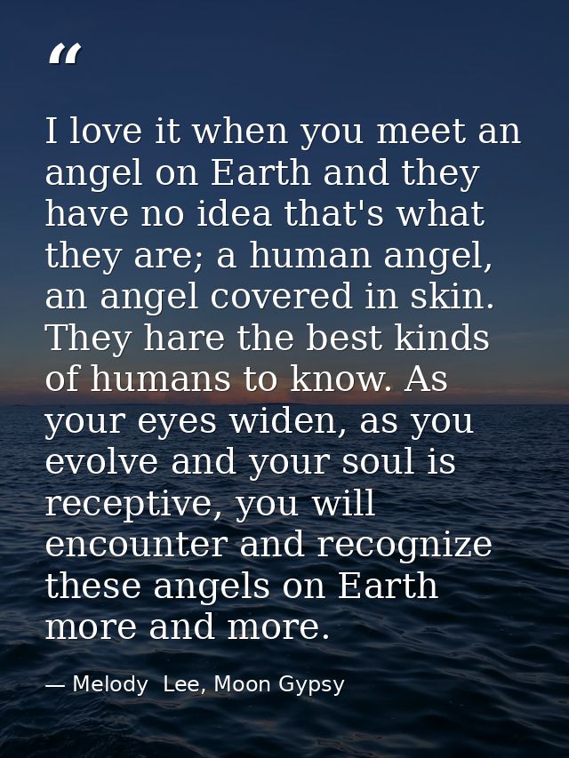 I love it when you meet an angel on Earth and they have no idea that's what they are; a human angel, an angel covered in — Melody  Lee, Moon Gypsy