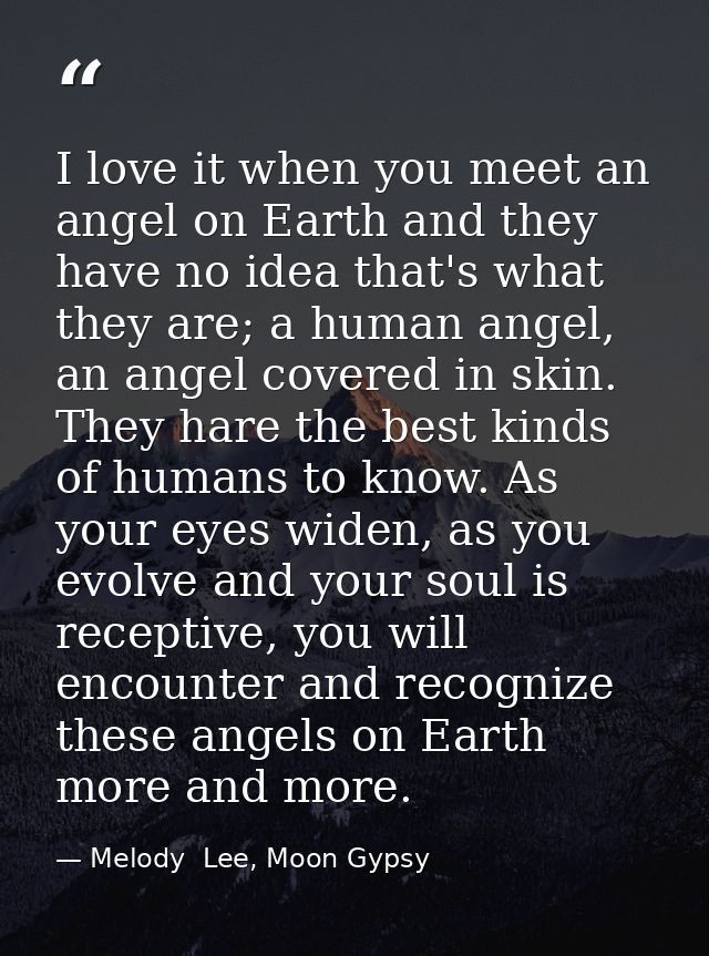 I love it when you meet an angel on Earth and they have no idea that's what they are; a human angel, an angel covered in — Melody  Lee, Moon Gypsy