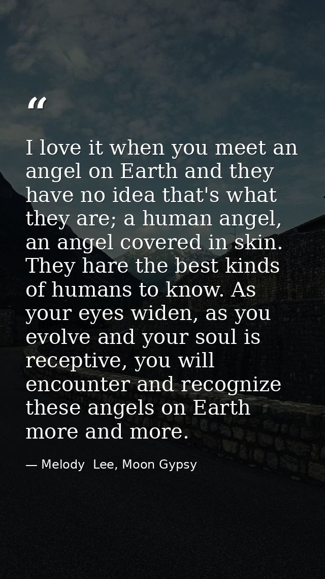 I love it when you meet an angel on Earth and they have no idea that's what they are; a human angel, an angel covered in — Melody  Lee, Moon Gypsy