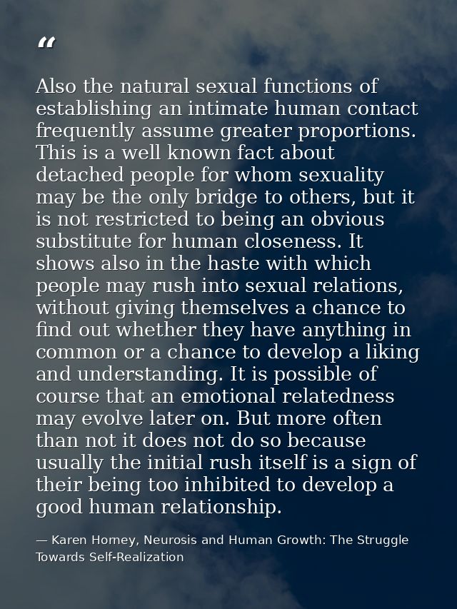 Also the natural sexual functions of establishing an intimate human contact frequently assume greater proportions. This  — Karen Horney, Neurosis and Human Growth: The Struggle Towards Self-Realization