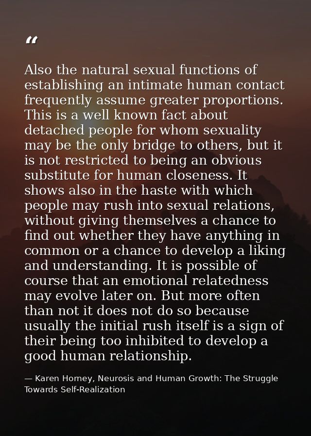 Also the natural sexual functions of establishing an intimate human contact frequently assume greater proportions. This  — Karen Horney, Neurosis and Human Growth: The Struggle Towards Self-Realization