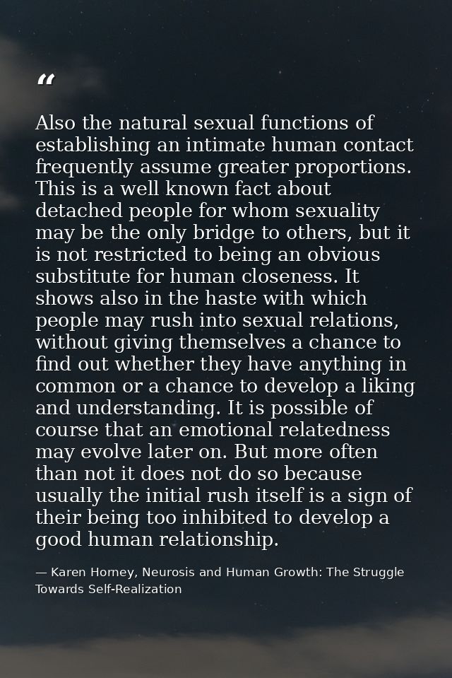 Also the natural sexual functions of establishing an intimate human contact frequently assume greater proportions. This  — Karen Horney, Neurosis and Human Growth: The Struggle Towards Self-Realization