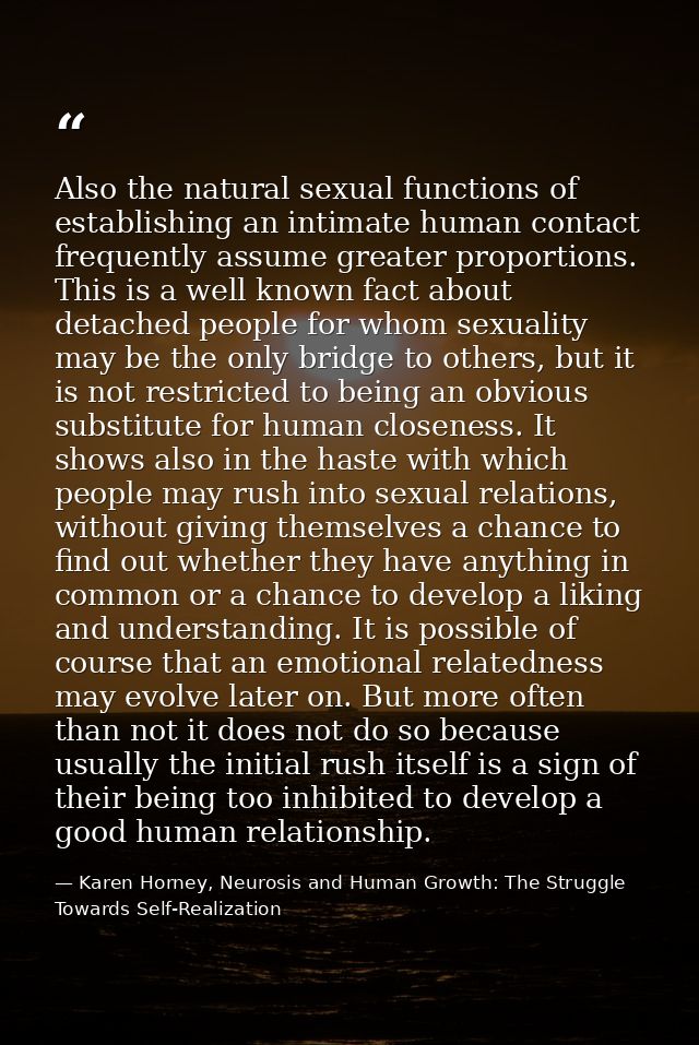 Also the natural sexual functions of establishing an intimate human contact frequently assume greater proportions. This  — Karen Horney, Neurosis and Human Growth: The Struggle Towards Self-Realization