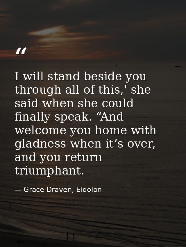 I will stand beside you through all of this,' she said when she could finally speak. “And welcome you home with gladness — Grace Draven, Eidolon