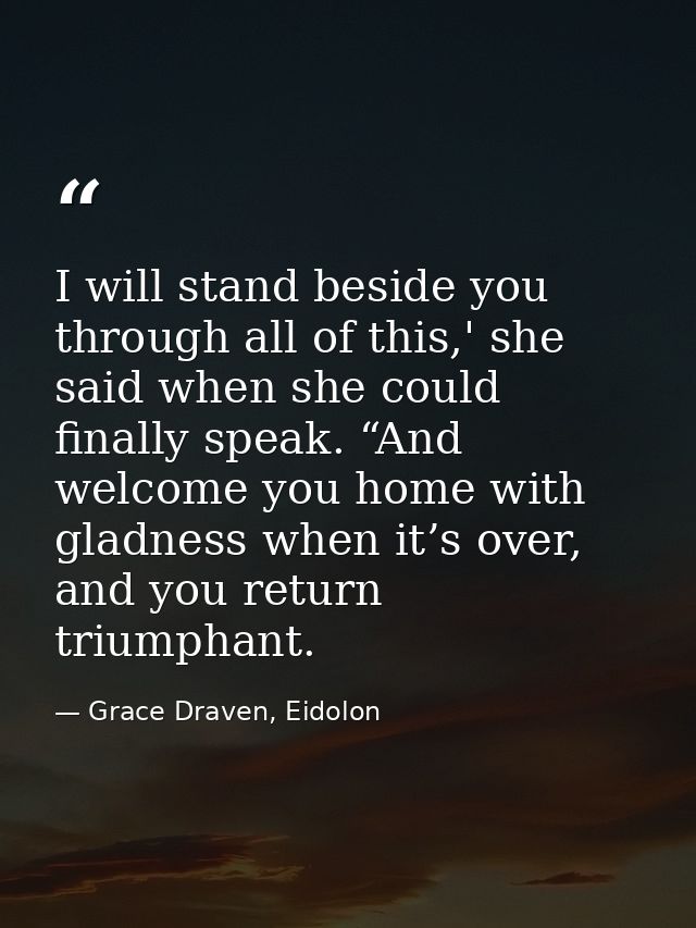I will stand beside you through all of this,' she said when she could finally speak. “And welcome you home with gladness — Grace Draven, Eidolon