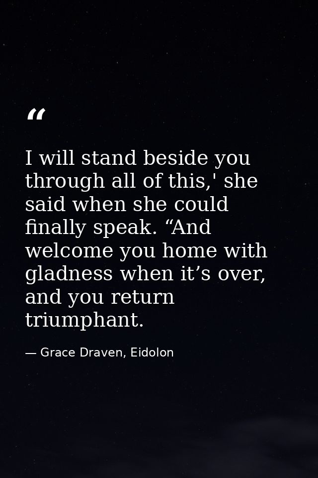 I will stand beside you through all of this,' she said when she could finally speak. “And welcome you home with gladness — Grace Draven, Eidolon