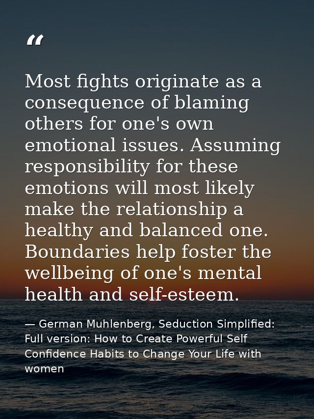 Most fights originate as a consequence of blaming others for one's own emotional issues. Assuming responsibility for the — German Muhlenberg, Seduction Simplified: Full version: How to Create Powerful Self Confidence Habits to Change Your Life with women