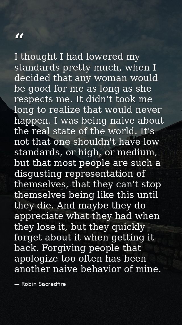 I thought I had lowered my standards pretty much, when I decided that any woman would be good for me as long as she resp — Robin Sacredfire