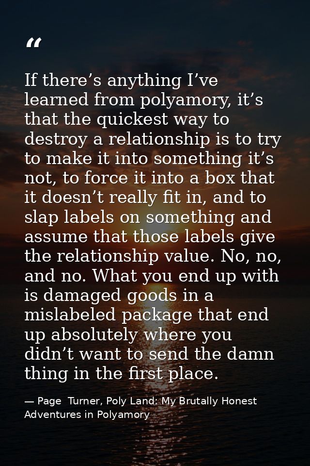 If there’s anything I’ve learned from polyamory, it’s that the quickest way to destroy a relationship is to try to make  — Page  Turner, Poly Land: My Brutally Honest Adventures in Polyamory