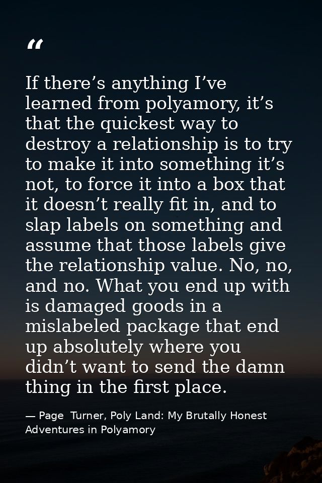 If there’s anything I’ve learned from polyamory, it’s that the quickest way to destroy a relationship is to try to make  — Page  Turner, Poly Land: My Brutally Honest Adventures in Polyamory