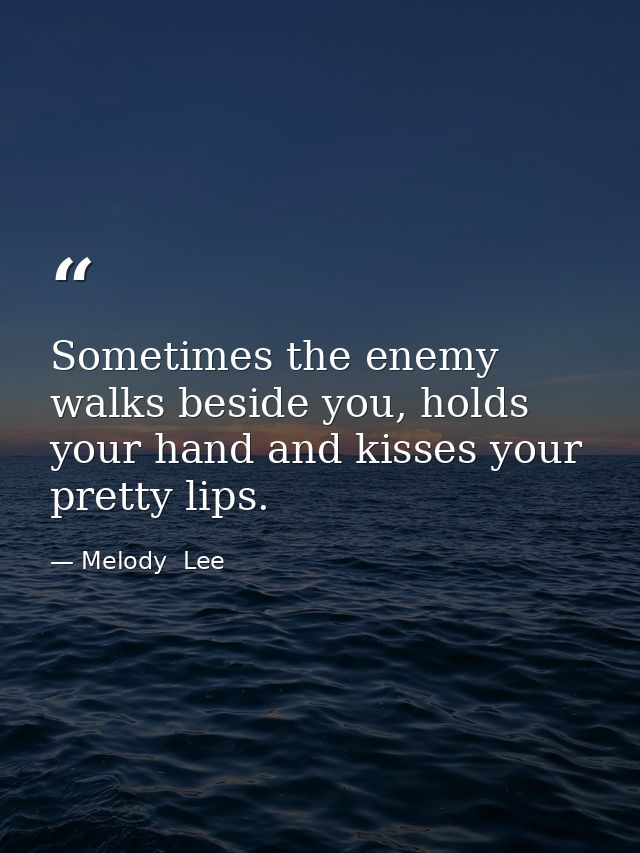 Sometimes the enemy walks beside you, holds your hand and kisses your pretty lips. — Melody  Lee