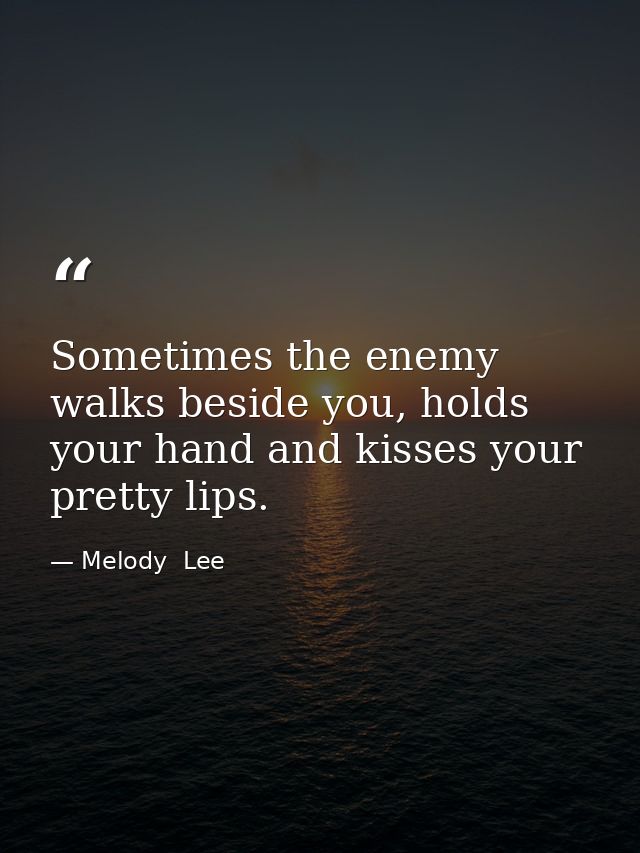Sometimes the enemy walks beside you, holds your hand and kisses your pretty lips. — Melody  Lee