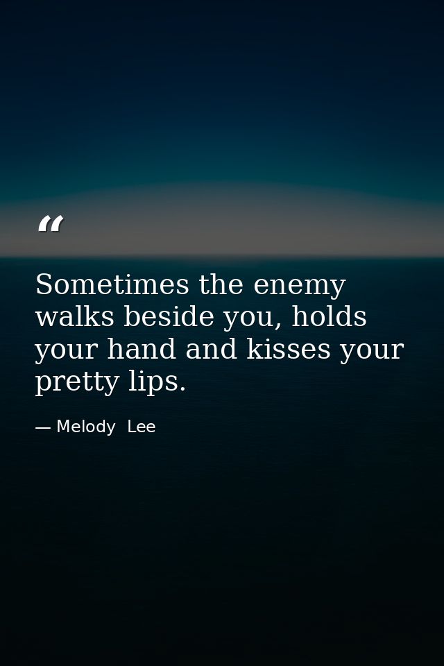 Sometimes the enemy walks beside you, holds your hand and kisses your pretty lips. — Melody  Lee