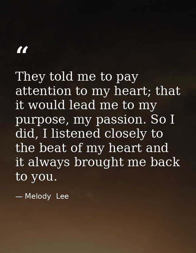 They told me to pay attention to my heart; that it would lead me to my purpose, my passion. So I did, I listened closely — Melody  Lee