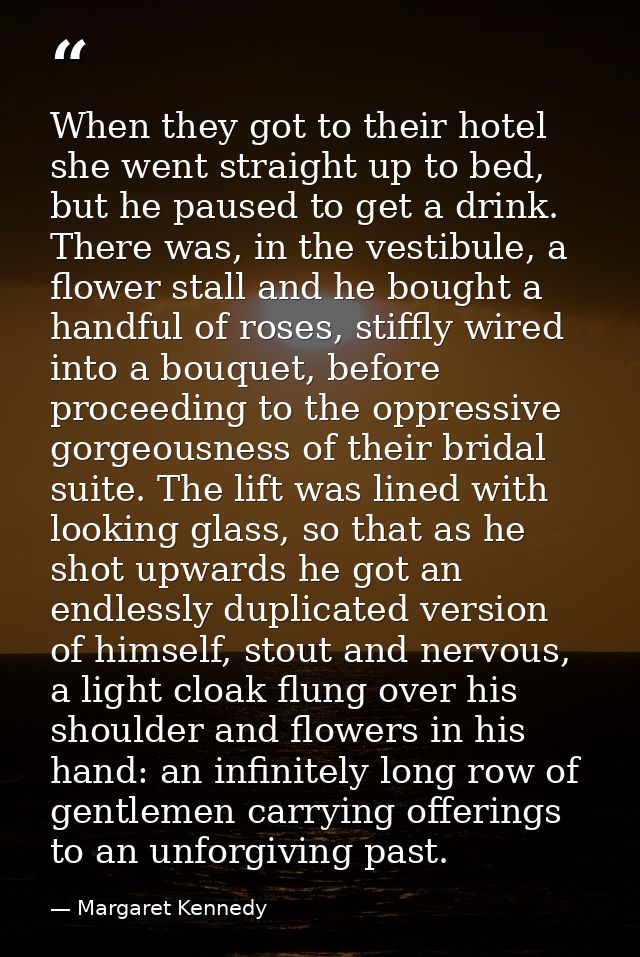 When they got to their hotel she went straight up to bed, but he paused to get a drink. There was, in the vestibule, a f — Margaret Kennedy