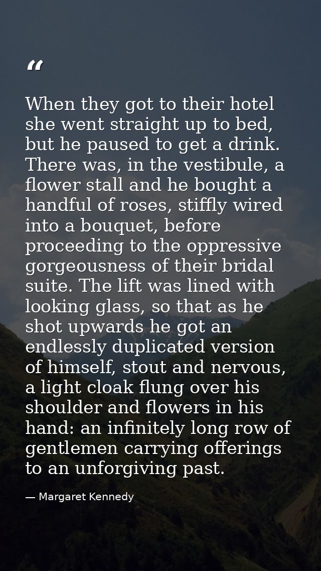 When they got to their hotel she went straight up to bed, but he paused to get a drink. There was, in the vestibule, a f — Margaret Kennedy