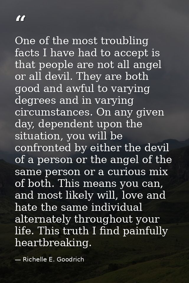 One of the most troubling facts I have had to accept is that people are not all angel or all devil. They are both good a — Richelle E. Goodrich