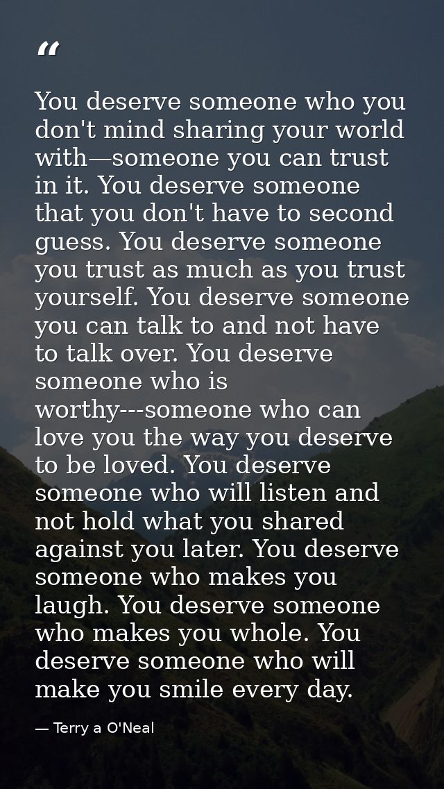 You deserve someone who you don't mind sharing your world with—someone you can trust in it. You deserve someone that you — Terry a O'Neal