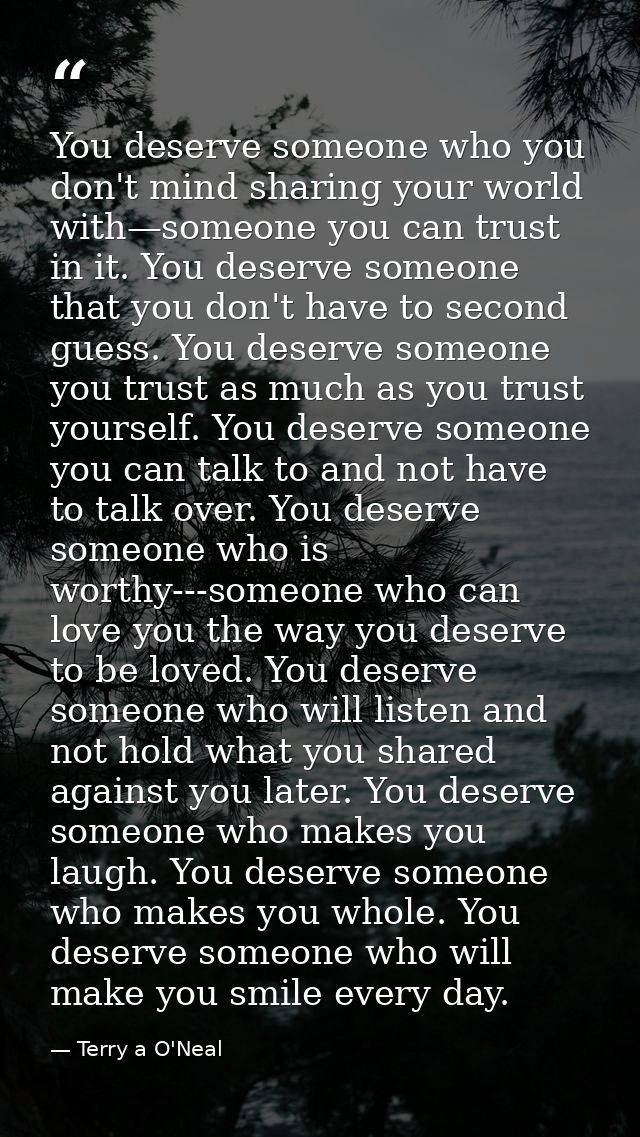 You deserve someone who you don't mind sharing your world with—someone you can trust in it. You deserve someone that you — Terry a O'Neal