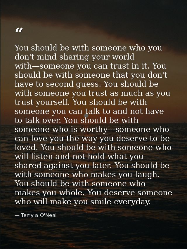 You should be with someone who you don't mind sharing your world with—someone you can trust in it. You should be with so — Terry a O'Neal