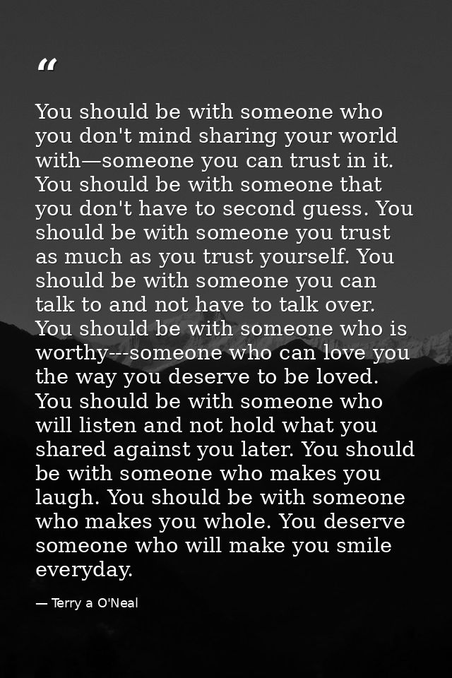 You should be with someone who you don't mind sharing your world with—someone you can trust in it. You should be with so — Terry a O'Neal