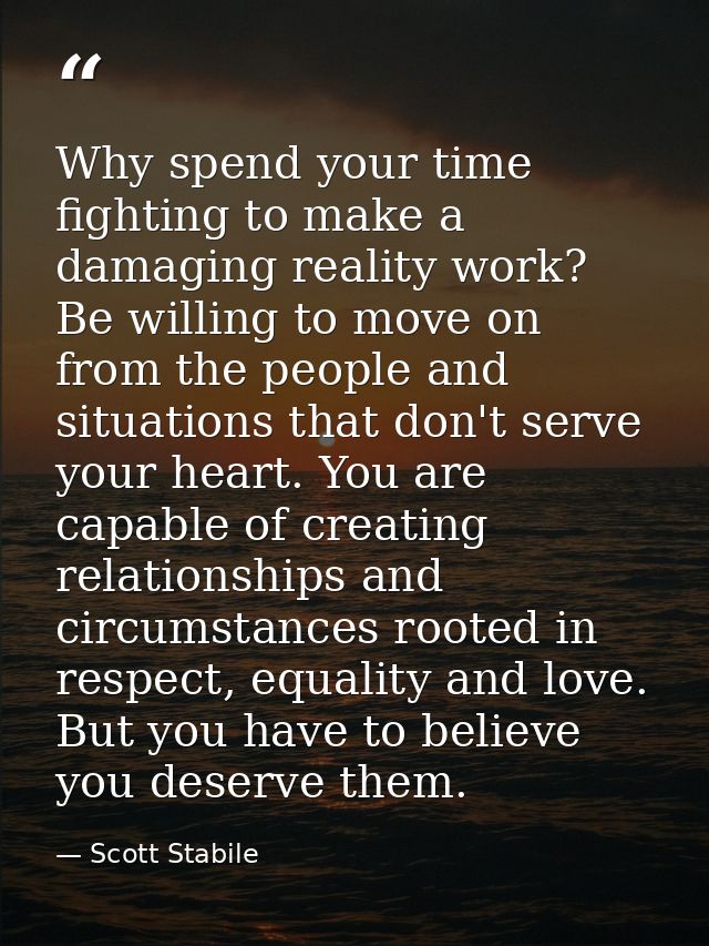 Why spend your time fighting to make a damaging reality work? Be willing to move on from the people and situations that  — Scott Stabile