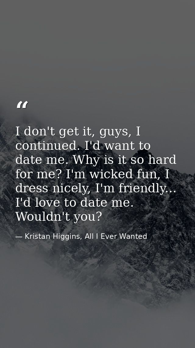 I don't get it, guys, I continued. I'd want to date me. Why is it so hard for me? I'm wicked fun, I dress nicely, I'm fr — Kristan Higgins, All I Ever Wanted